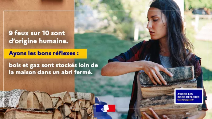 9 feux sur 10 sont d'origine humaine. Ayons les bons réflexes : bois et gaz sont stockés loin de la maison dans un abri fermé. feux-foret-gouv.fr